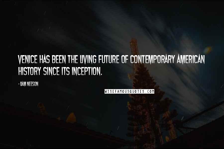 Liam Neeson Quotes: Venice has been the living future of contemporary American history since its inception.