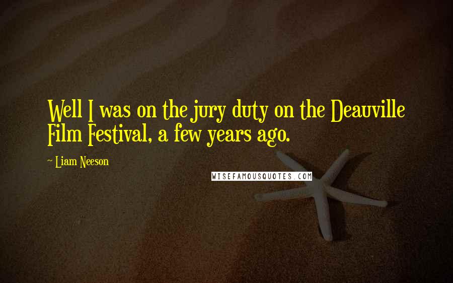 Liam Neeson Quotes: Well I was on the jury duty on the Deauville Film Festival, a few years ago.