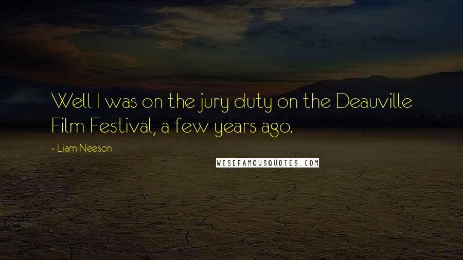 Liam Neeson Quotes: Well I was on the jury duty on the Deauville Film Festival, a few years ago.