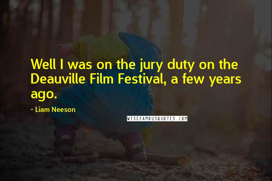 Liam Neeson Quotes: Well I was on the jury duty on the Deauville Film Festival, a few years ago.