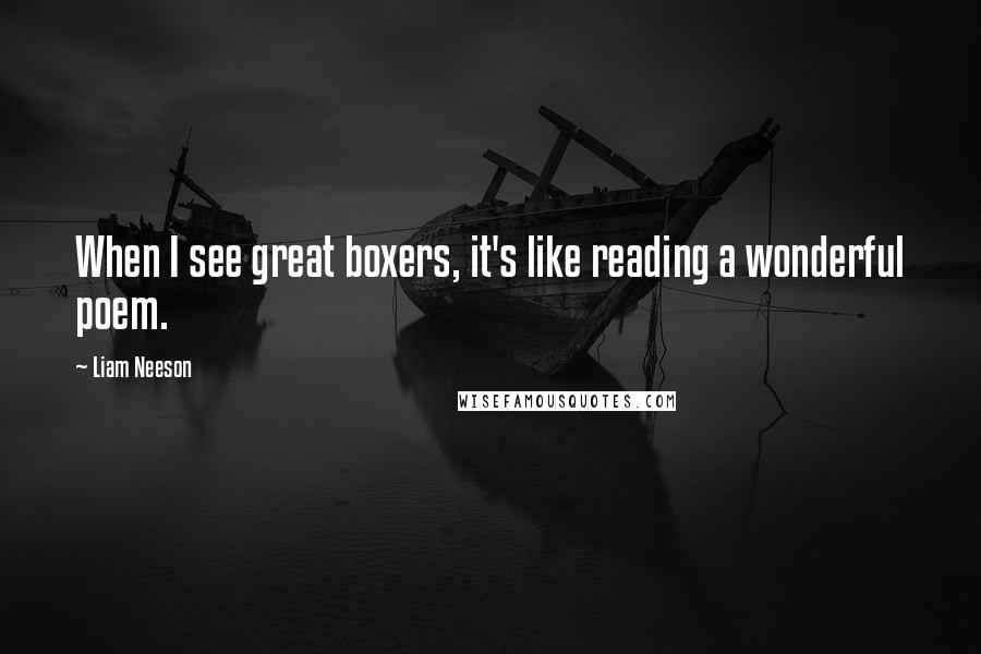 Liam Neeson Quotes: When I see great boxers, it's like reading a wonderful poem.