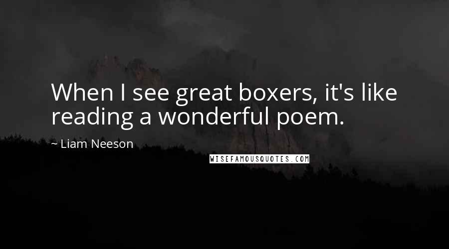 Liam Neeson Quotes: When I see great boxers, it's like reading a wonderful poem.