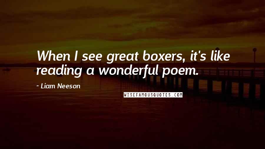 Liam Neeson Quotes: When I see great boxers, it's like reading a wonderful poem.