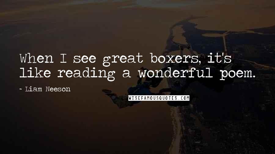 Liam Neeson Quotes: When I see great boxers, it's like reading a wonderful poem.