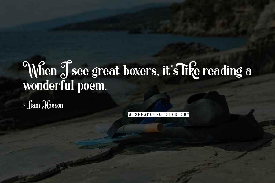 Liam Neeson Quotes: When I see great boxers, it's like reading a wonderful poem.