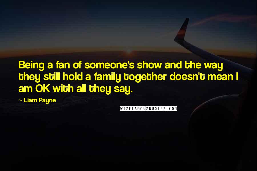 Liam Payne Quotes: Being a fan of someone's show and the way they still hold a family together doesn't mean I am OK with all they say.