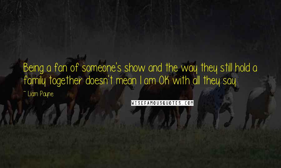 Liam Payne Quotes: Being a fan of someone's show and the way they still hold a family together doesn't mean I am OK with all they say.