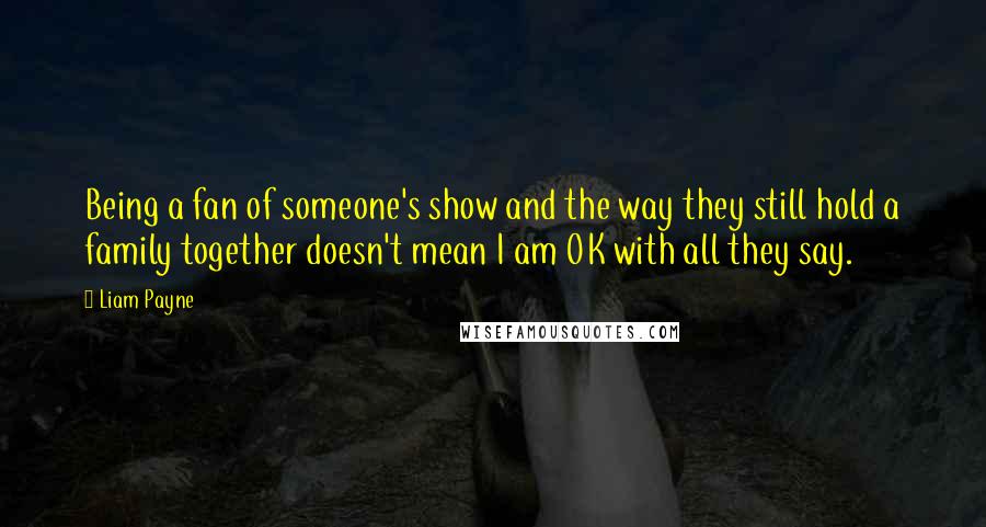 Liam Payne Quotes: Being a fan of someone's show and the way they still hold a family together doesn't mean I am OK with all they say.