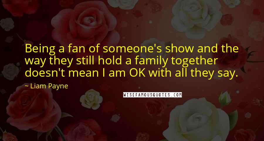 Liam Payne Quotes: Being a fan of someone's show and the way they still hold a family together doesn't mean I am OK with all they say.