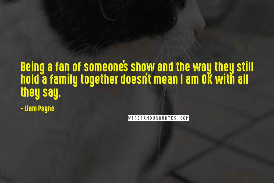 Liam Payne Quotes: Being a fan of someone's show and the way they still hold a family together doesn't mean I am OK with all they say.