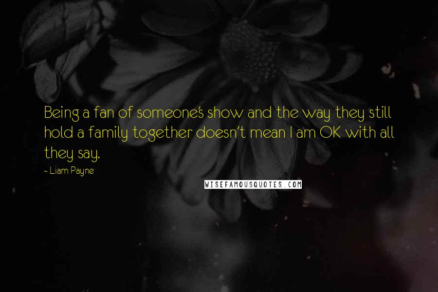 Liam Payne Quotes: Being a fan of someone's show and the way they still hold a family together doesn't mean I am OK with all they say.