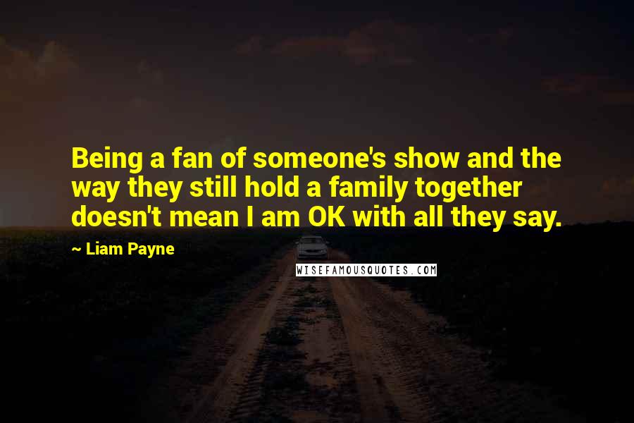 Liam Payne Quotes: Being a fan of someone's show and the way they still hold a family together doesn't mean I am OK with all they say.