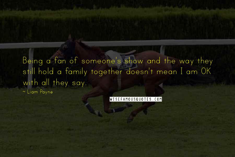 Liam Payne Quotes: Being a fan of someone's show and the way they still hold a family together doesn't mean I am OK with all they say.