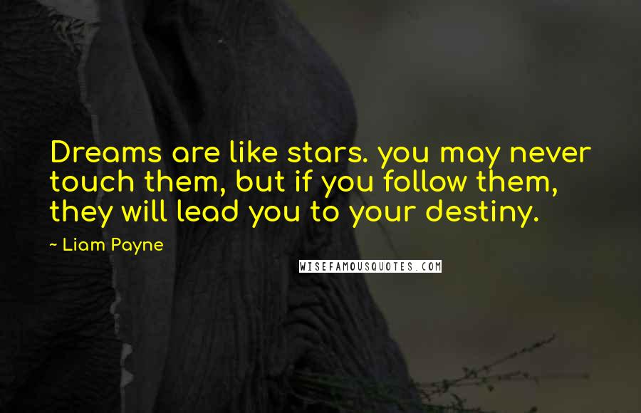 Liam Payne Quotes: Dreams are like stars. you may never touch them, but if you follow them, they will lead you to your destiny.