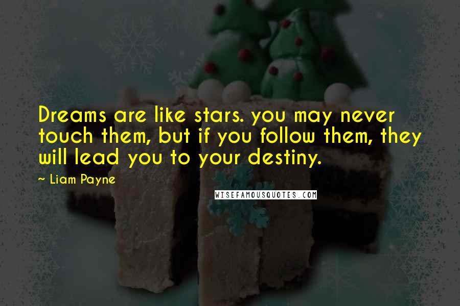 Liam Payne Quotes: Dreams are like stars. you may never touch them, but if you follow them, they will lead you to your destiny.