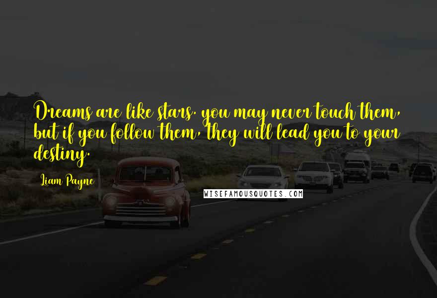 Liam Payne Quotes: Dreams are like stars. you may never touch them, but if you follow them, they will lead you to your destiny.