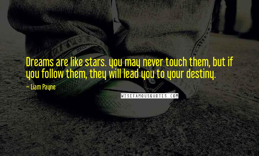 Liam Payne Quotes: Dreams are like stars. you may never touch them, but if you follow them, they will lead you to your destiny.