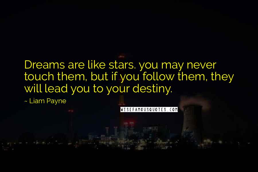 Liam Payne Quotes: Dreams are like stars. you may never touch them, but if you follow them, they will lead you to your destiny.