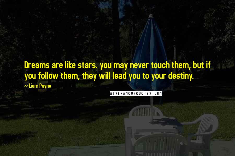 Liam Payne Quotes: Dreams are like stars. you may never touch them, but if you follow them, they will lead you to your destiny.