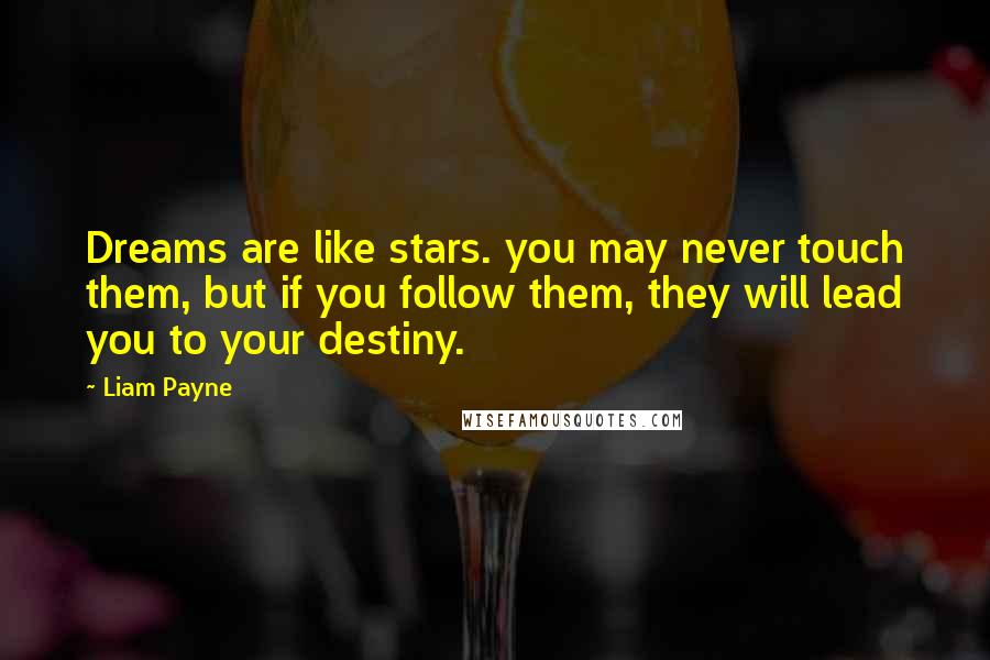 Liam Payne Quotes: Dreams are like stars. you may never touch them, but if you follow them, they will lead you to your destiny.