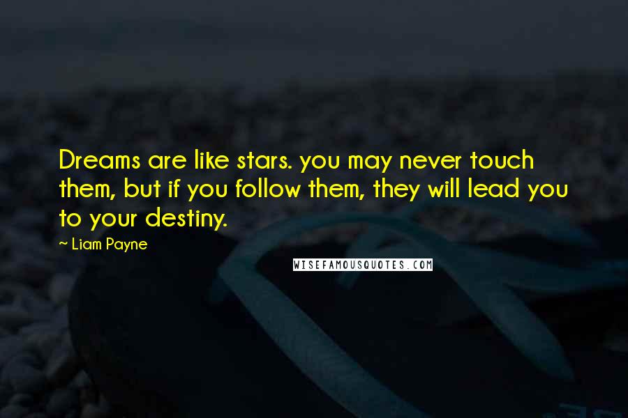 Liam Payne Quotes: Dreams are like stars. you may never touch them, but if you follow them, they will lead you to your destiny.