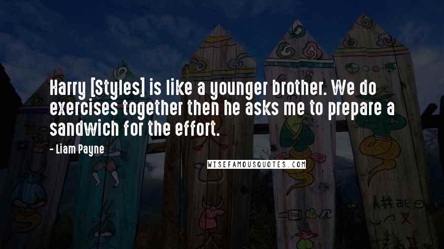 Liam Payne Quotes: Harry [Styles] is like a younger brother. We do exercises together then he asks me to prepare a sandwich for the effort.
