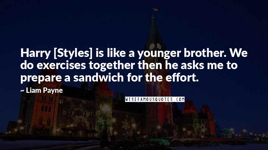 Liam Payne Quotes: Harry [Styles] is like a younger brother. We do exercises together then he asks me to prepare a sandwich for the effort.