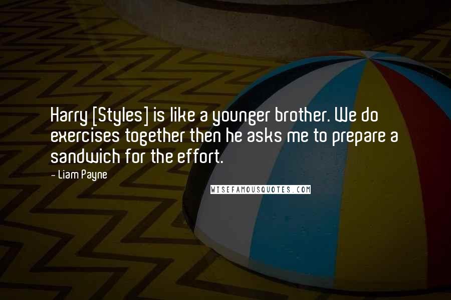 Liam Payne Quotes: Harry [Styles] is like a younger brother. We do exercises together then he asks me to prepare a sandwich for the effort.