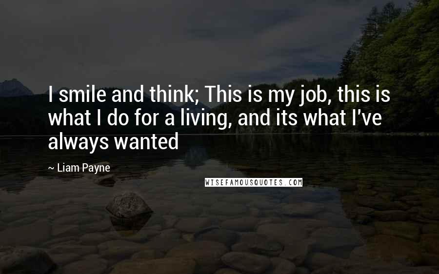 Liam Payne Quotes: I smile and think; This is my job, this is what I do for a living, and its what I've always wanted