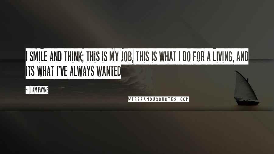 Liam Payne Quotes: I smile and think; This is my job, this is what I do for a living, and its what I've always wanted