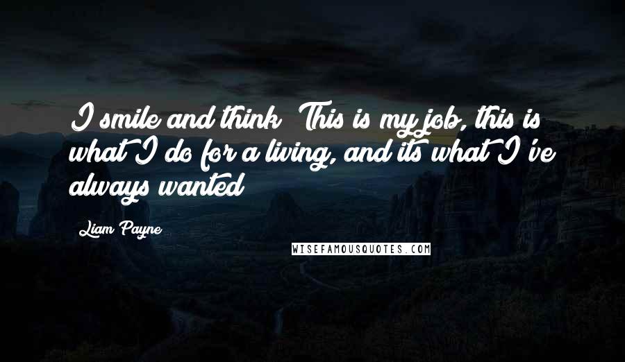 Liam Payne Quotes: I smile and think; This is my job, this is what I do for a living, and its what I've always wanted