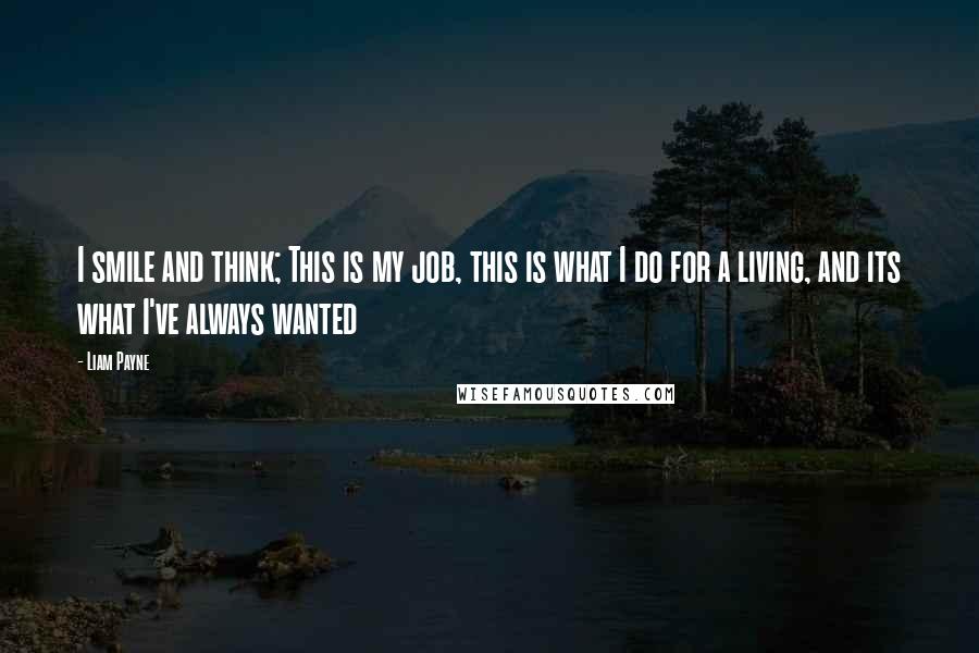 Liam Payne Quotes: I smile and think; This is my job, this is what I do for a living, and its what I've always wanted