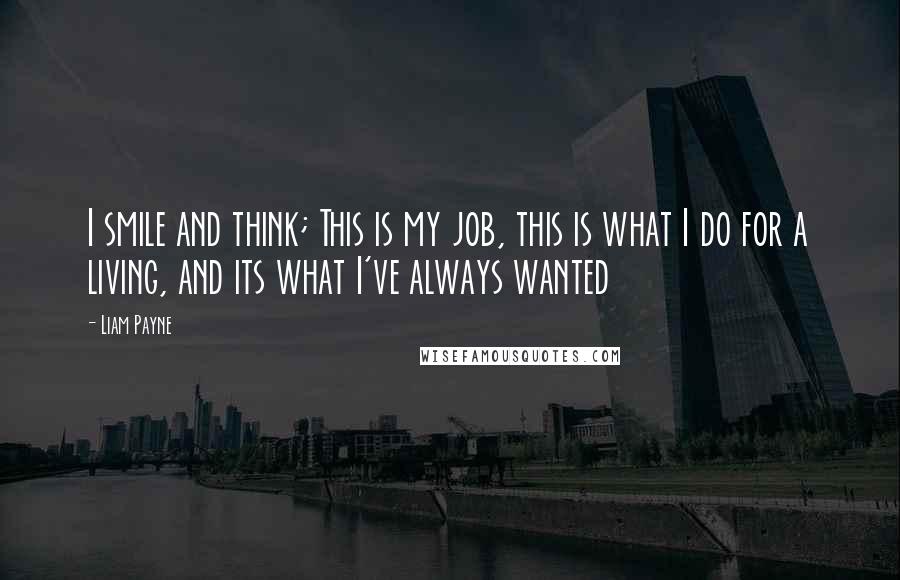 Liam Payne Quotes: I smile and think; This is my job, this is what I do for a living, and its what I've always wanted