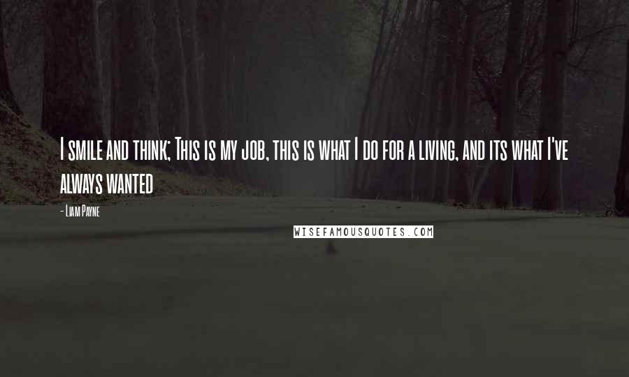 Liam Payne Quotes: I smile and think; This is my job, this is what I do for a living, and its what I've always wanted