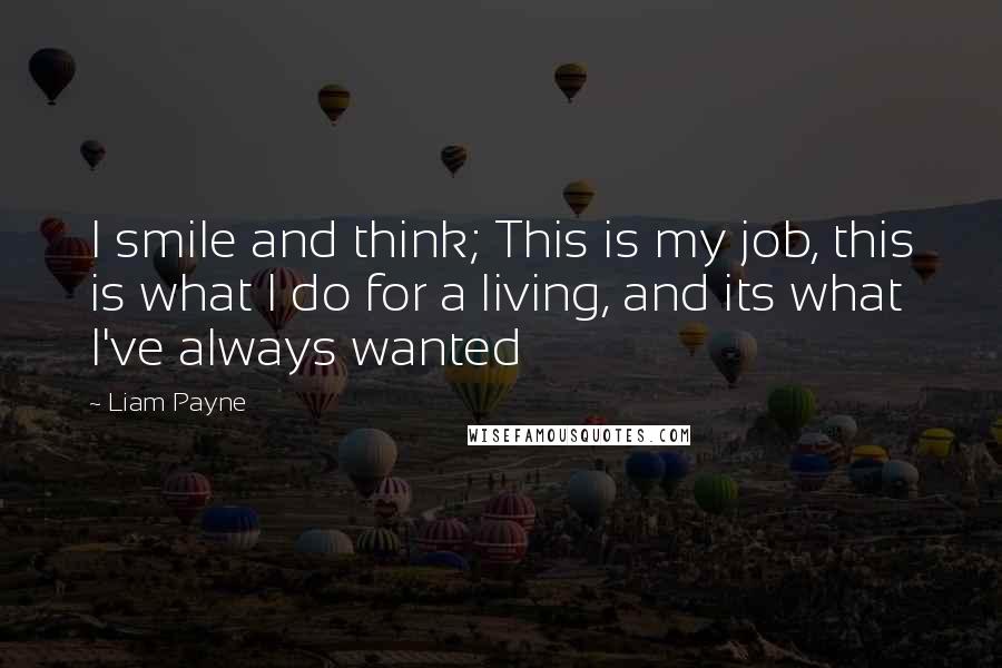 Liam Payne Quotes: I smile and think; This is my job, this is what I do for a living, and its what I've always wanted