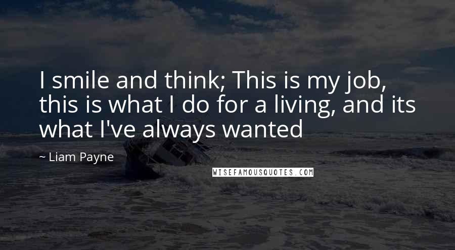 Liam Payne Quotes: I smile and think; This is my job, this is what I do for a living, and its what I've always wanted