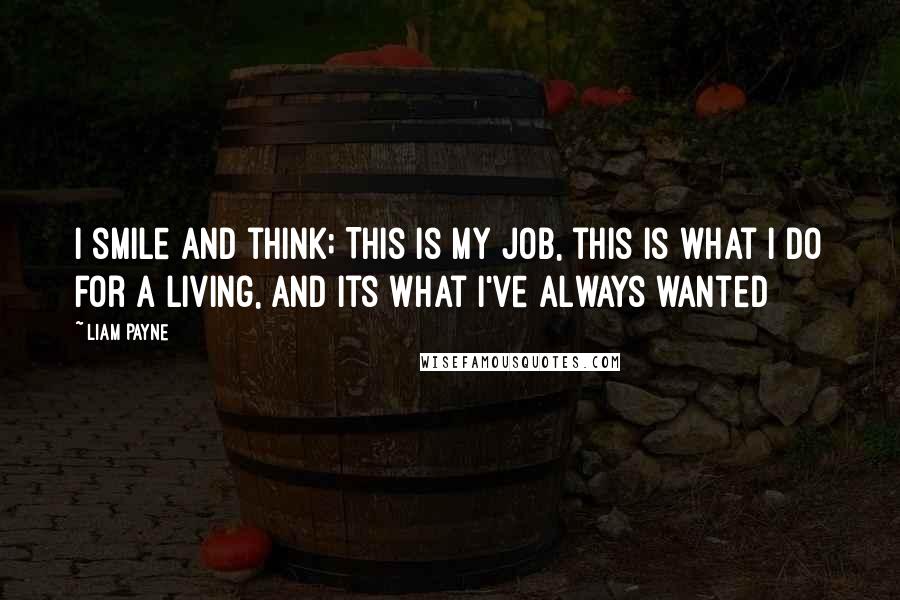 Liam Payne Quotes: I smile and think; This is my job, this is what I do for a living, and its what I've always wanted