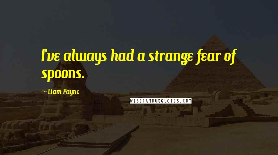 Liam Payne Quotes: I've always had a strange fear of spoons.