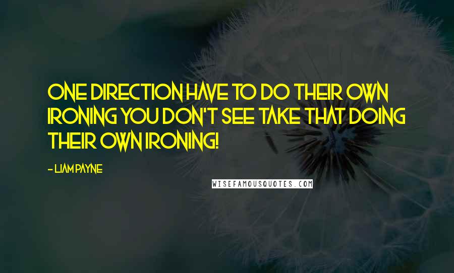 Liam Payne Quotes: One Direction have to do their own ironing you don't see Take That doing their own ironing!