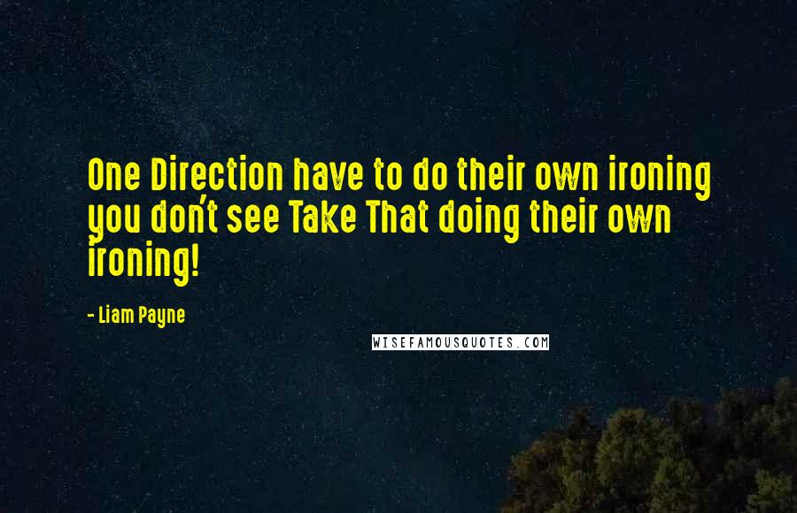 Liam Payne Quotes: One Direction have to do their own ironing you don't see Take That doing their own ironing!