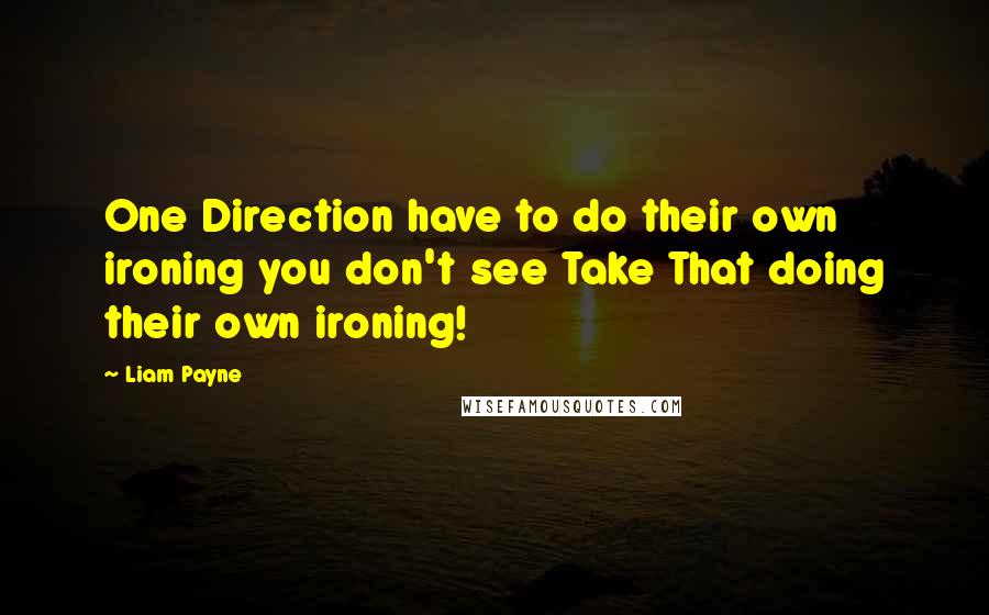 Liam Payne Quotes: One Direction have to do their own ironing you don't see Take That doing their own ironing!