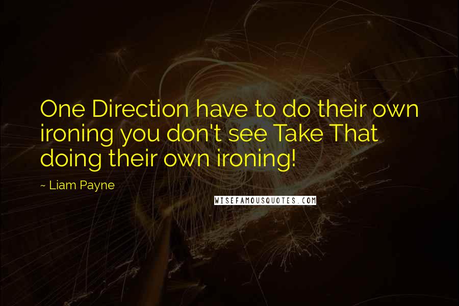 Liam Payne Quotes: One Direction have to do their own ironing you don't see Take That doing their own ironing!