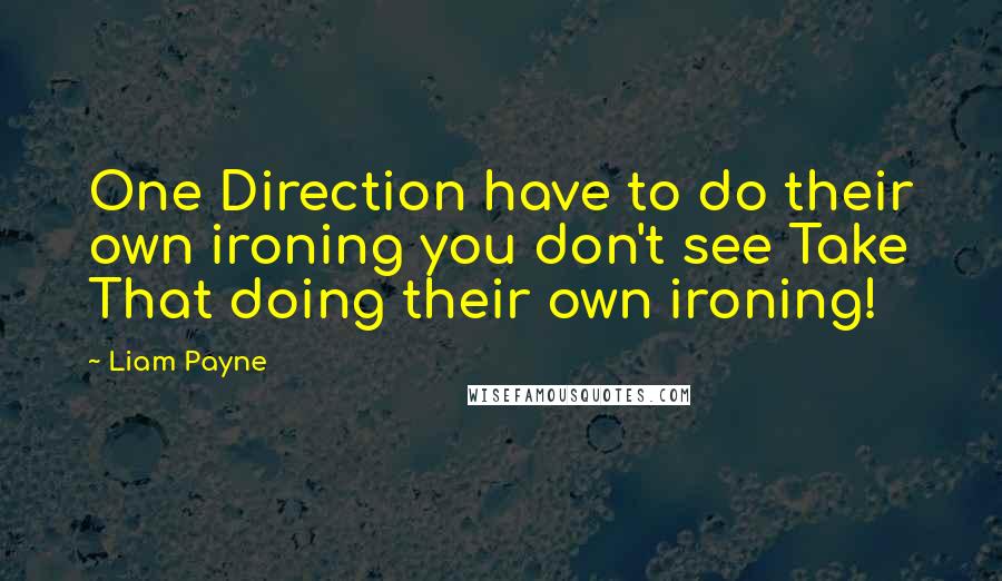 Liam Payne Quotes: One Direction have to do their own ironing you don't see Take That doing their own ironing!