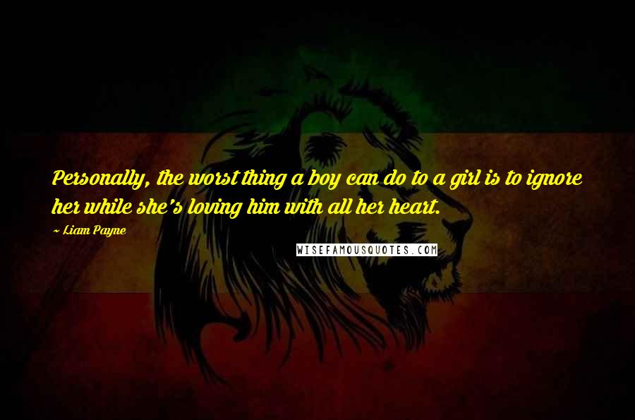 Liam Payne Quotes: Personally, the worst thing a boy can do to a girl is to ignore her while she's loving him with all her heart.