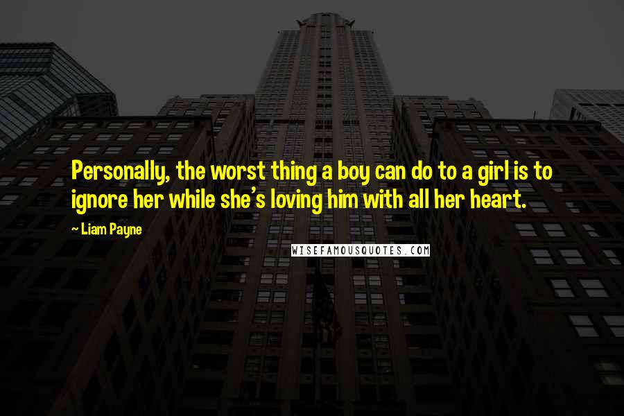 Liam Payne Quotes: Personally, the worst thing a boy can do to a girl is to ignore her while she's loving him with all her heart.