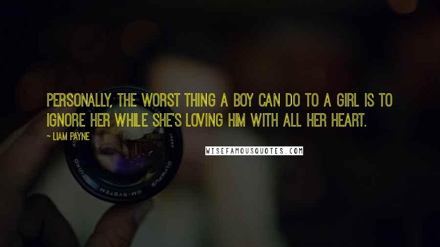 Liam Payne Quotes: Personally, the worst thing a boy can do to a girl is to ignore her while she's loving him with all her heart.