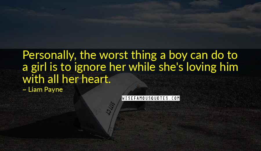 Liam Payne Quotes: Personally, the worst thing a boy can do to a girl is to ignore her while she's loving him with all her heart.