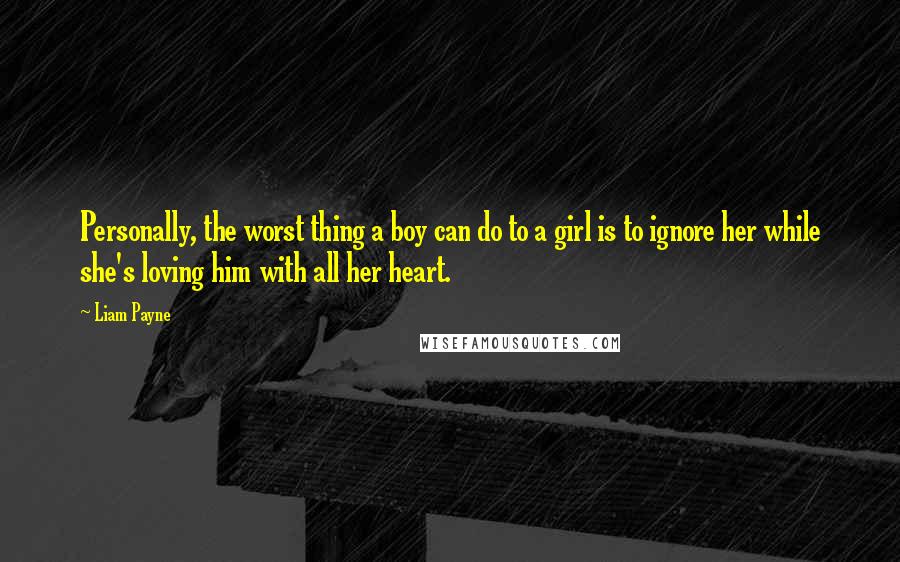 Liam Payne Quotes: Personally, the worst thing a boy can do to a girl is to ignore her while she's loving him with all her heart.