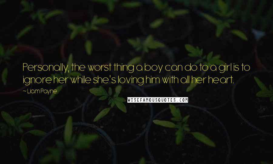 Liam Payne Quotes: Personally, the worst thing a boy can do to a girl is to ignore her while she's loving him with all her heart.