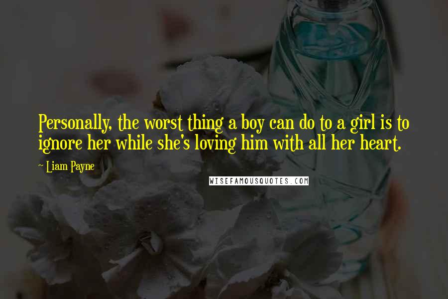 Liam Payne Quotes: Personally, the worst thing a boy can do to a girl is to ignore her while she's loving him with all her heart.